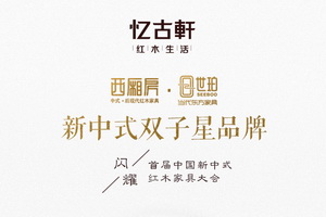 憶古軒新中式雙子星“西廂房”“世珀”閃耀首屆新中式紅木家具大會