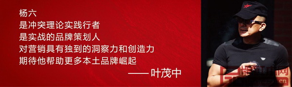 “楊六是沖突理論實踐行者。”——葉茂中 “楊六是沖突理論實踐行者。”——葉茂中