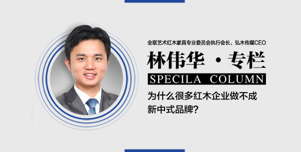 品牌紅木林偉華：為什么很多紅木企業做不成新中式品牌？