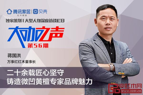 萬事紅董事長蔣國洪:二十余載匠心堅守,鑄造微凹黃檀首領品牌魅力 萬事紅董事長蔣國洪:二十余載匠心堅守,鑄造微凹黃檀首領品牌魅力