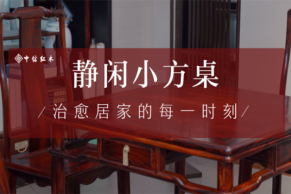 紅木好物100|中信紅木《靜閑小方桌》，治愈居家的每一時刻