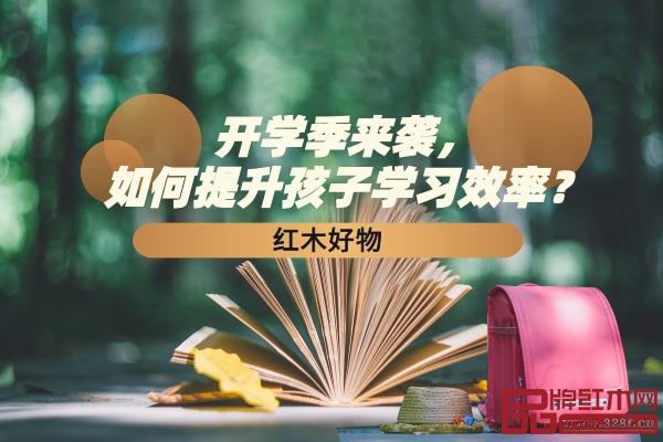 紅木好物|開學(xué)季來襲,如何提升孩子學(xué)習(xí)效率? 紅木好物|開學(xué)季來襲,如何提升孩子學(xué)習(xí)效率?