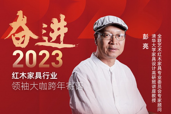 清華大學家具設計高研班講座教授彭亮|奮進2023紅木領袖大咖跨年寄語