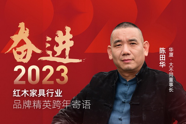 華廈·大不同董事長陳田華|奮進2023紅木品牌精英跨年寄語