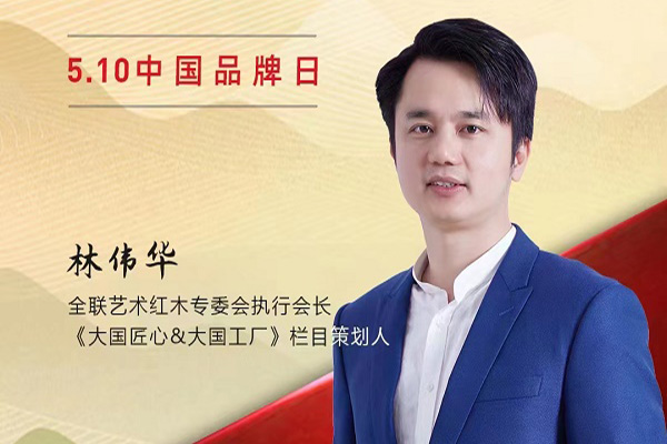 全聯藝術紅木專委會執行會長林偉華|2023中國紅木品牌日特別策劃