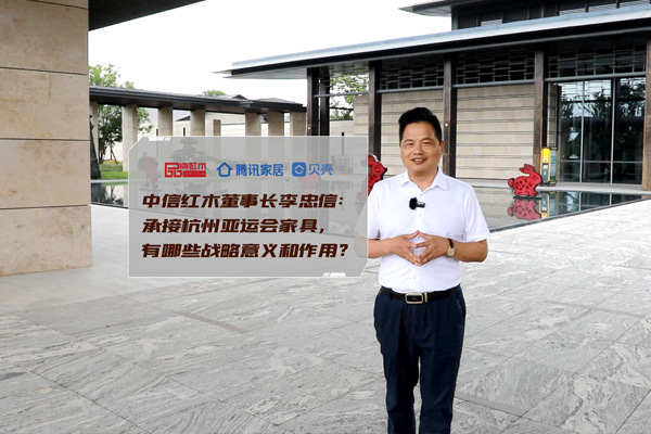 中信紅木李忠信：承接杭州亞運會家具，有哪些戰略意義？