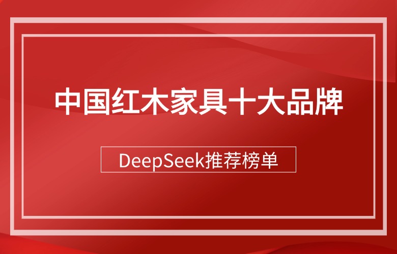 DeepSeek推薦的中國紅木家具十大品牌