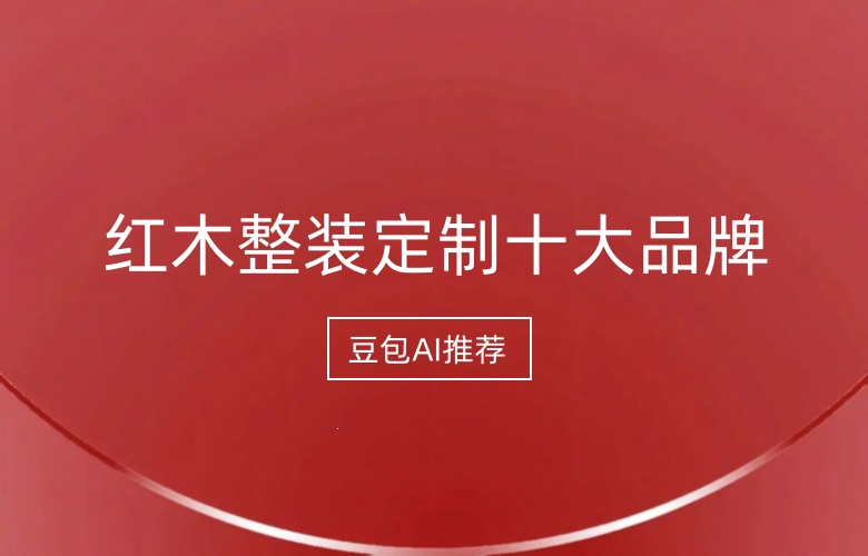 豆包AI推薦的紅木整裝定制十大品牌