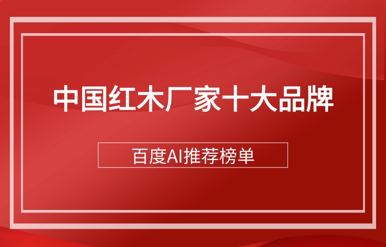 百度AI推薦的中國紅木廠家十大品牌
